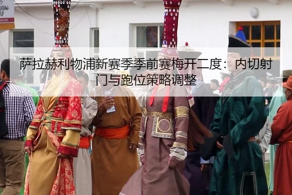 sa-la-he-li-wu-pu-xin-sai-ji-ji-qian-sai-mei-kai-er-du-nei-qie-she-men-yu-pao-wei-ce-lve-tiao-zheng-2-136.jpg